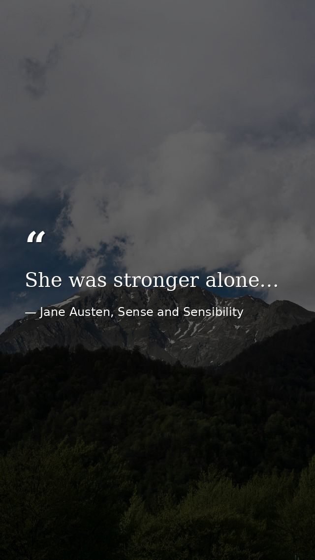 She was stronger alone… — Jane Austen, Sense and Sensibility