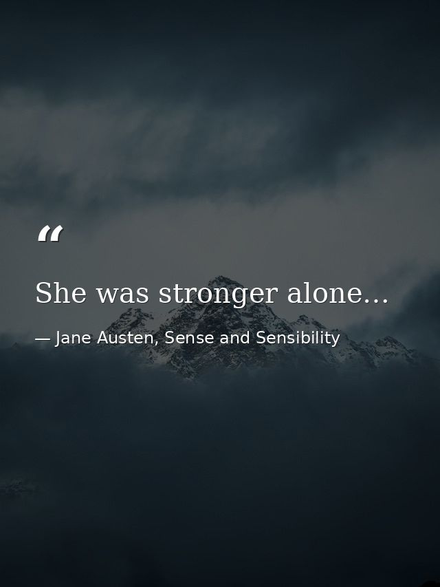 She was stronger alone… — Jane Austen, Sense and Sensibility