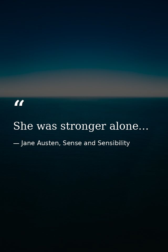She was stronger alone… — Jane Austen, Sense and Sensibility