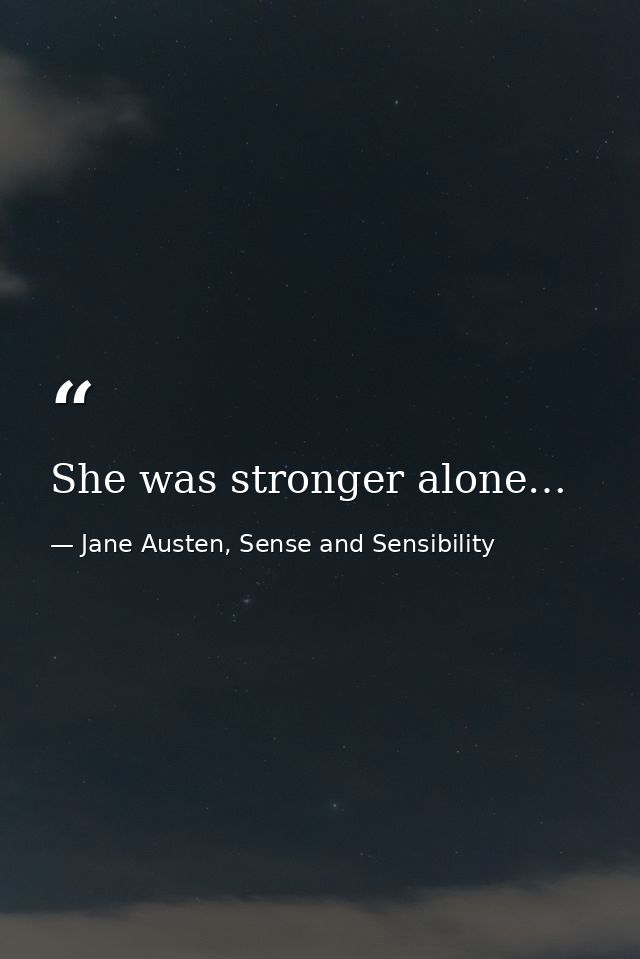 She was stronger alone… — Jane Austen, Sense and Sensibility