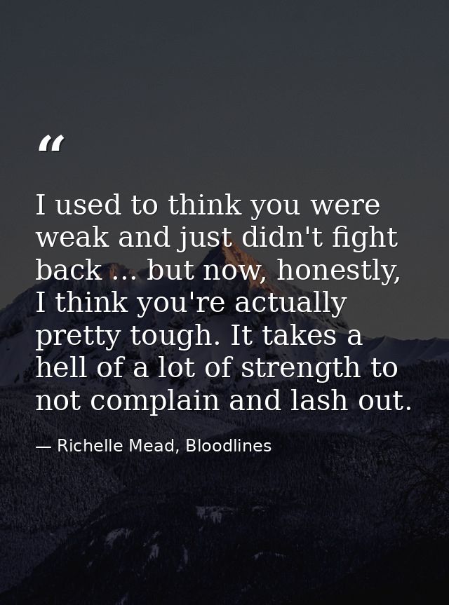 I used to think you were weak and just didn't fight back ... but now, honestly, I think you're actually pretty tough. It — Richelle Mead, Bloodlines