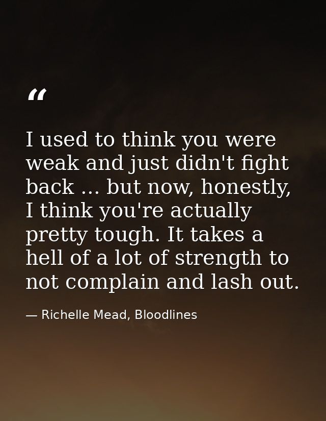 I used to think you were weak and just didn't fight back ... but now, honestly, I think you're actually pretty tough. It — Richelle Mead, Bloodlines