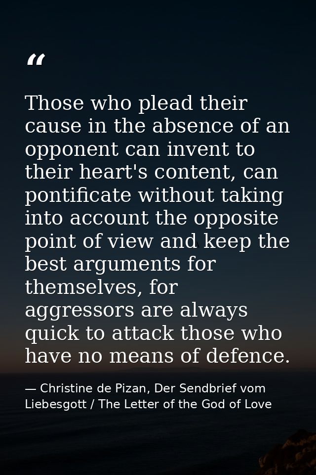 Those who plead their cause in the absence of an opponent can invent to their heart's content, can pontificate without t — Christine de Pizan, Der Sendbrief vom Liebesgott / The Letter of the God of Love