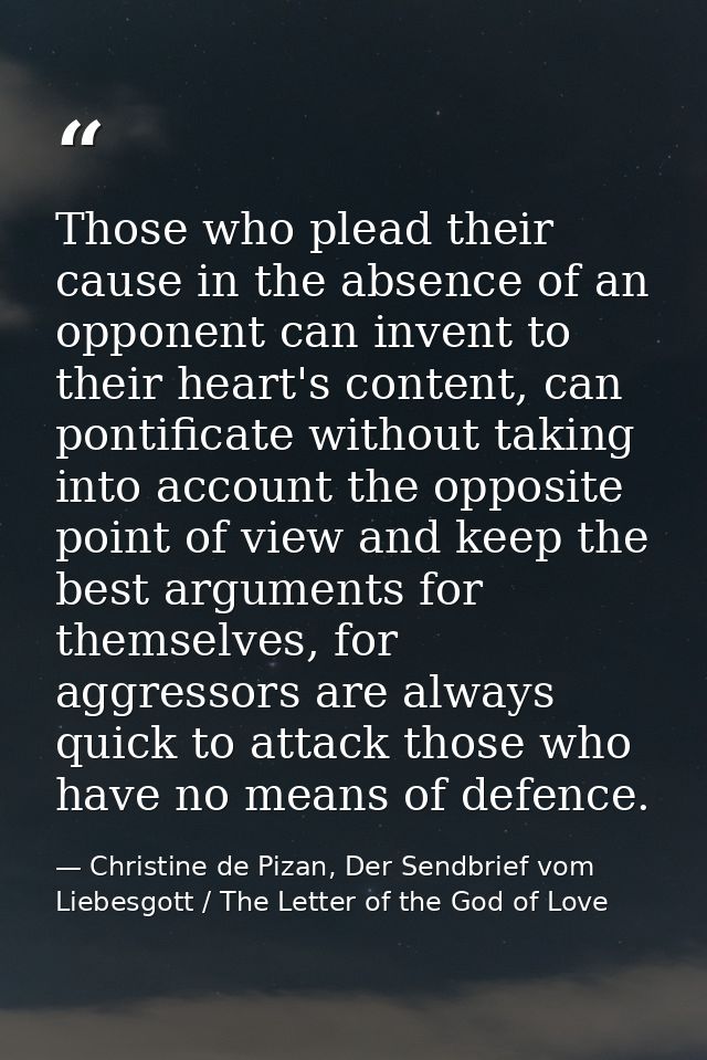 Those who plead their cause in the absence of an opponent can invent to their heart's content, can pontificate without t — Christine de Pizan, Der Sendbrief vom Liebesgott / The Letter of the God of Love