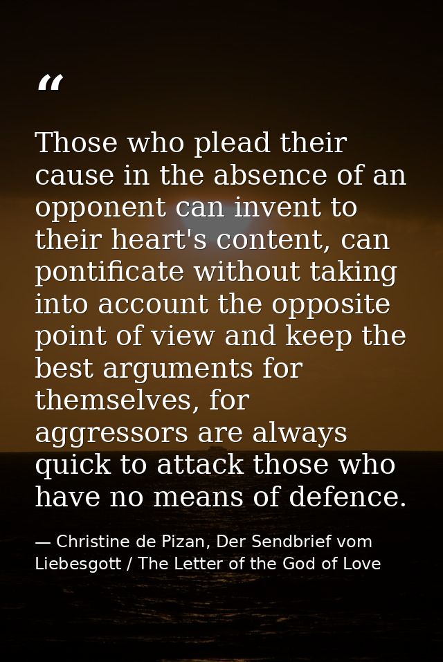 Those who plead their cause in the absence of an opponent can invent to their heart's content, can pontificate without t — Christine de Pizan, Der Sendbrief vom Liebesgott / The Letter of the God of Love