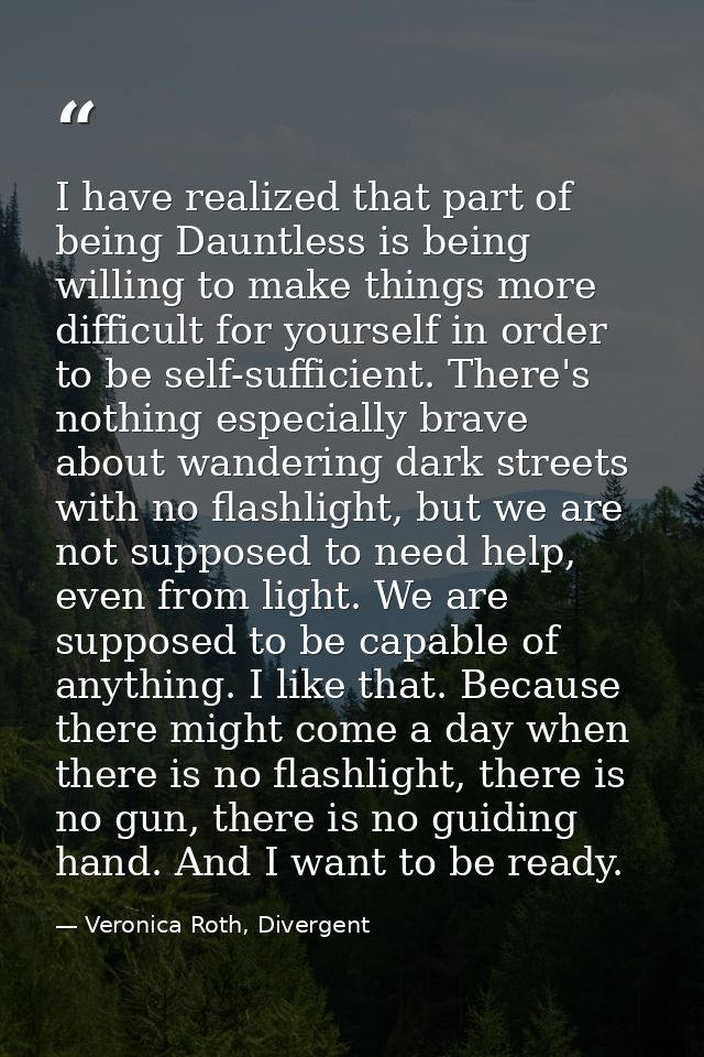 I have realized that part of being Dauntless is being willing to make things more difficult for yourself in order to be  — Veronica Roth, Divergent