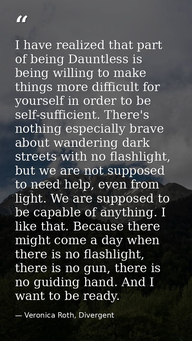 I have realized that part of being Dauntless is being willing to make things more difficult for yourself in order to be  — Veronica Roth, Divergent