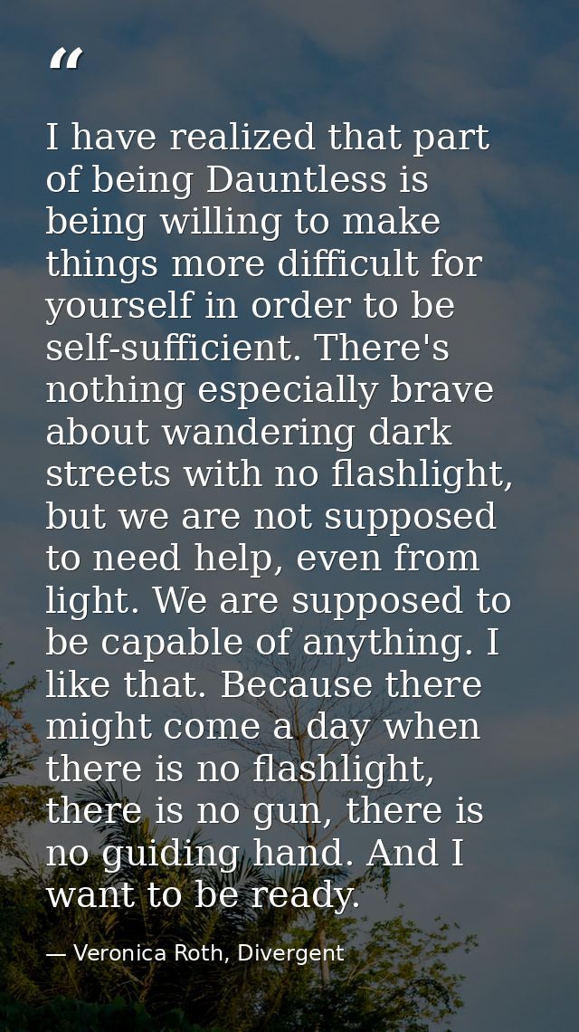 I have realized that part of being Dauntless is being willing to make things more difficult for yourself in order to be  — Veronica Roth, Divergent