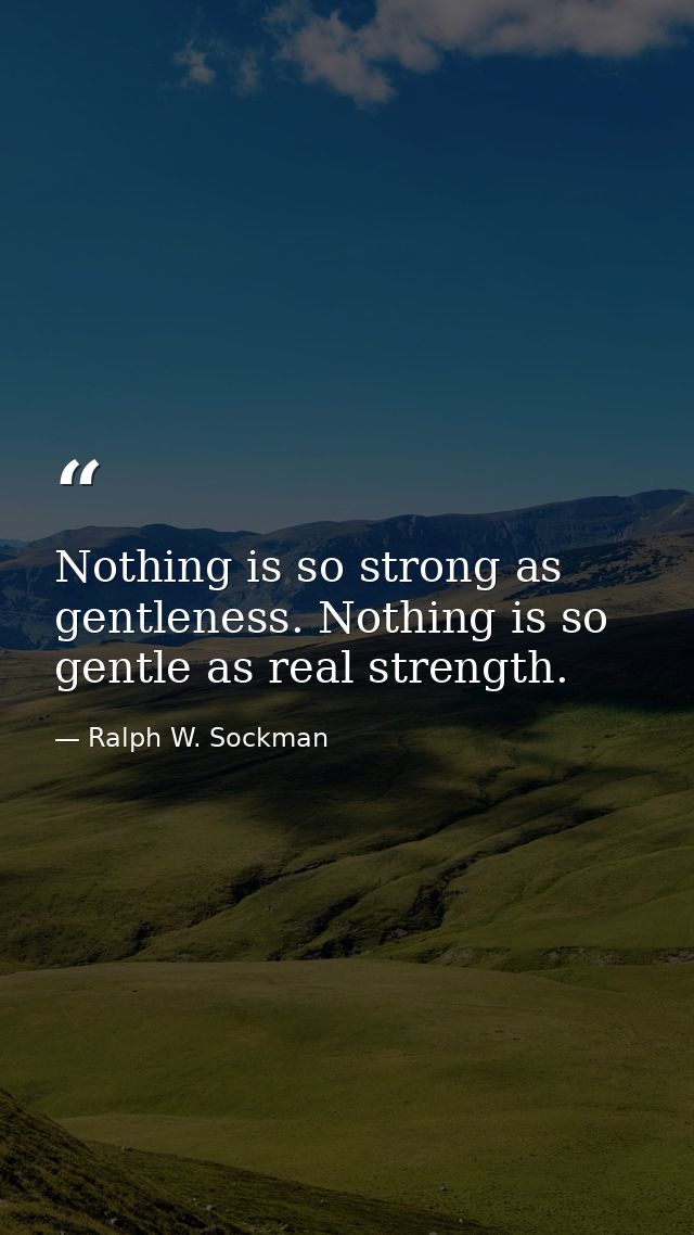 Nothing is so strong as gentleness. Nothing is so gentle as real strength. — Ralph W. Sockman