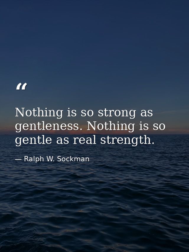 Nothing is so strong as gentleness. Nothing is so gentle as real strength. — Ralph W. Sockman