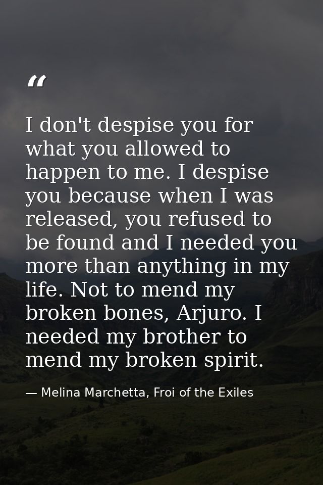 I don't despise you for what you allowed to happen to me. I despise you because when I was released, you refused to be f — Melina Marchetta, Froi of the Exiles