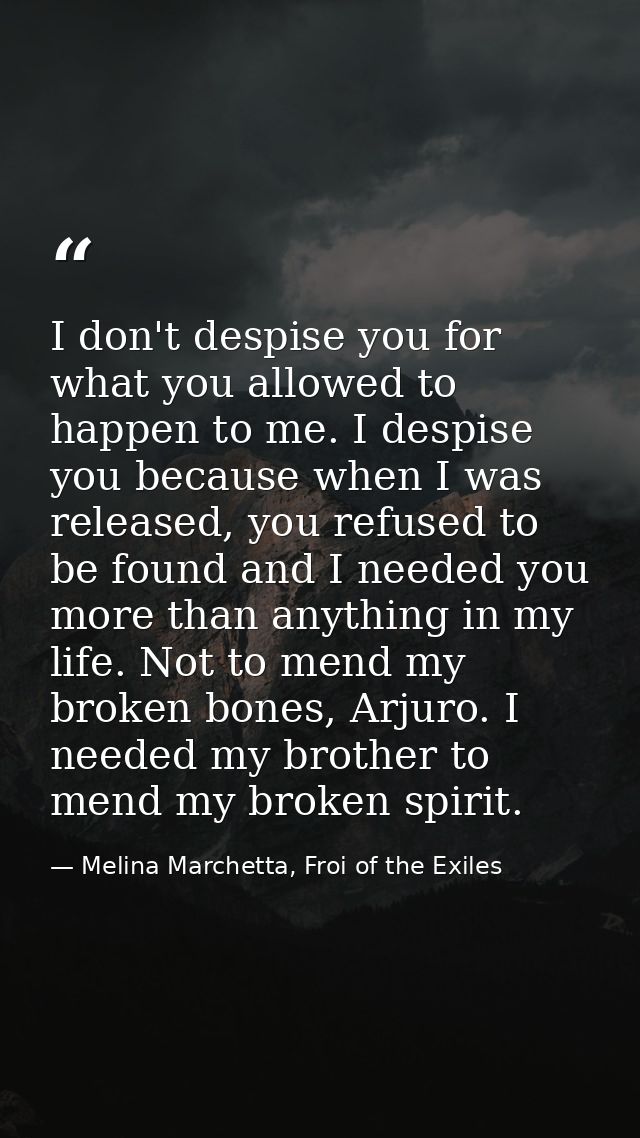 I don't despise you for what you allowed to happen to me. I despise you because when I was released, you refused to be f — Melina Marchetta, Froi of the Exiles