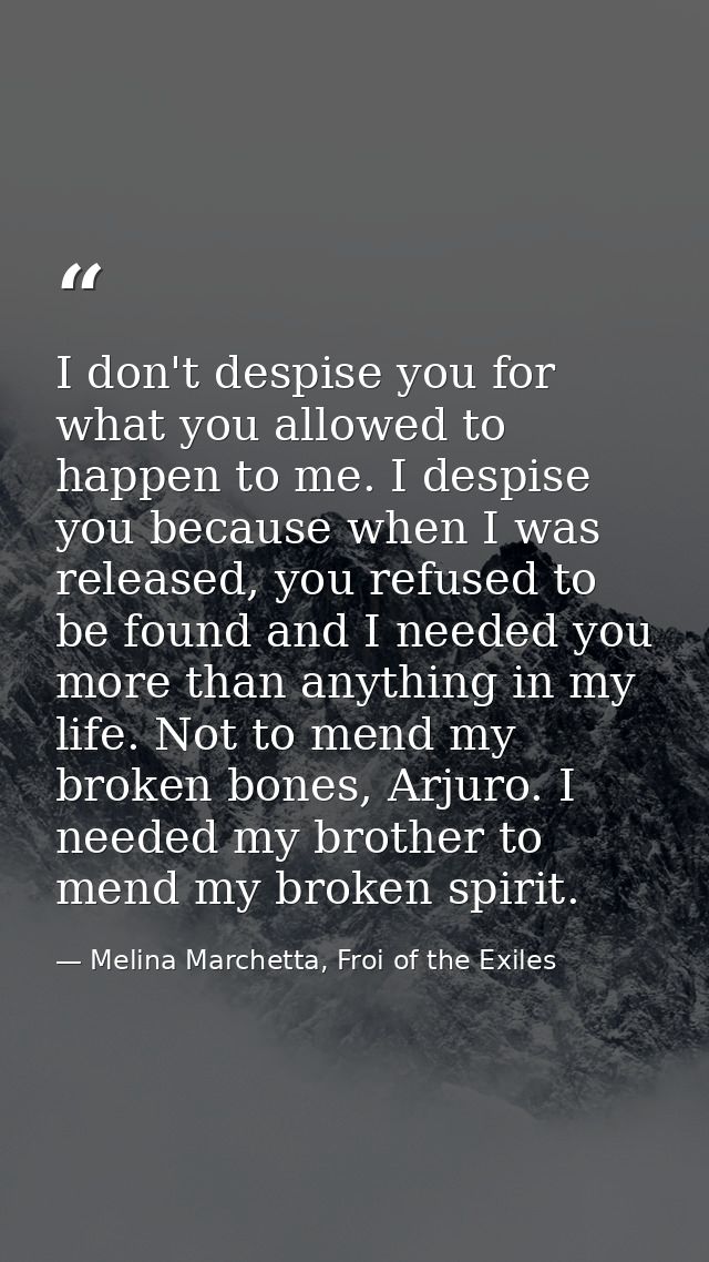 I don't despise you for what you allowed to happen to me. I despise you because when I was released, you refused to be f — Melina Marchetta, Froi of the Exiles