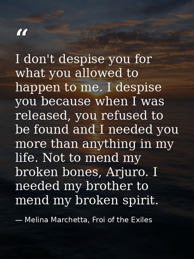 I don't despise you for what you allowed to happen to me. I despise you because when I was released, you refused to be f — Melina Marchetta, Froi of the Exiles