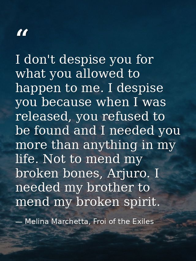 I don't despise you for what you allowed to happen to me. I despise you because when I was released, you refused to be f — Melina Marchetta, Froi of the Exiles