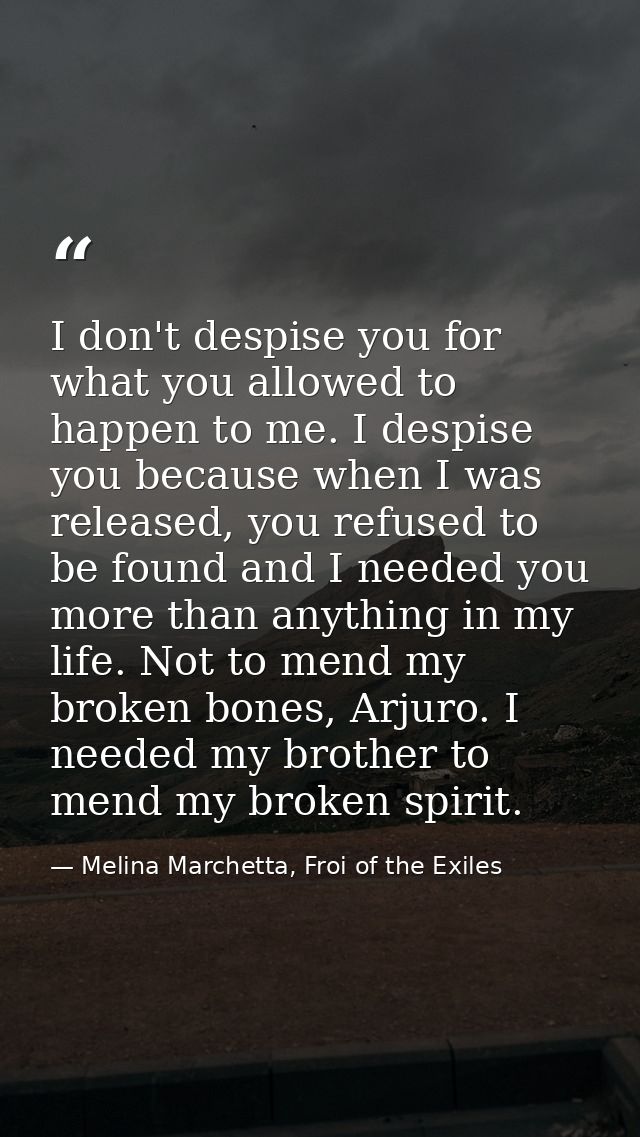 I don't despise you for what you allowed to happen to me. I despise you because when I was released, you refused to be f — Melina Marchetta, Froi of the Exiles