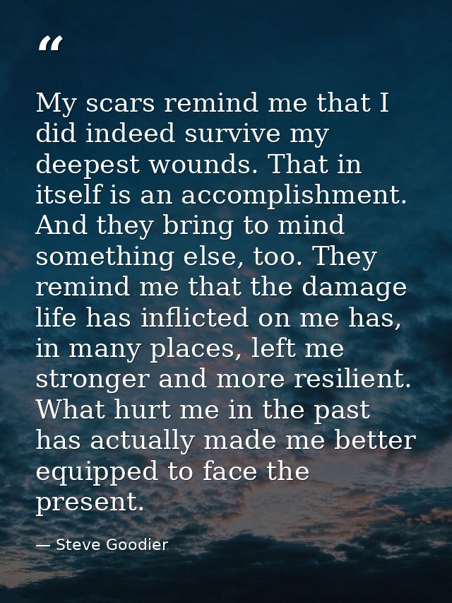 My scars remind me that I did indeed survive my deepest wounds. That in itself is an accomplishment. And they bring to m — Steve Goodier