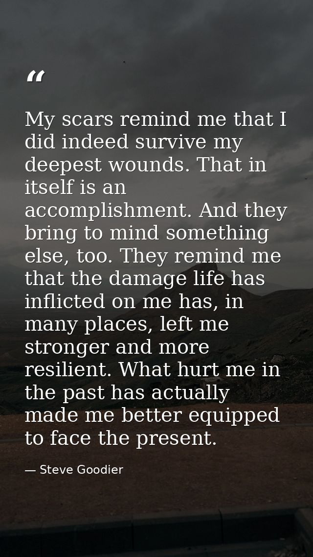 My scars remind me that I did indeed survive my deepest wounds. That in itself is an accomplishment. And they bring to m — Steve Goodier