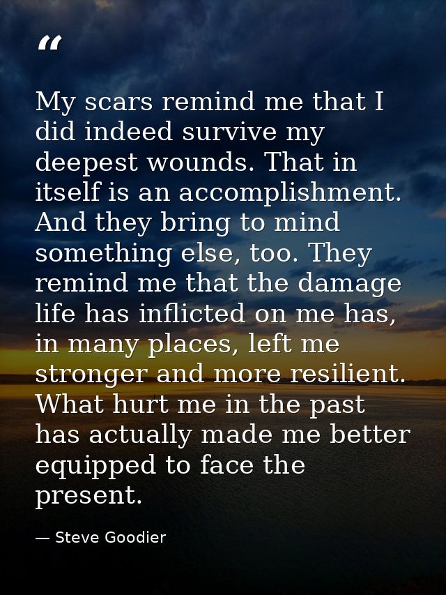 My scars remind me that I did indeed survive my deepest wounds. That in itself is an accomplishment. And they bring to m — Steve Goodier