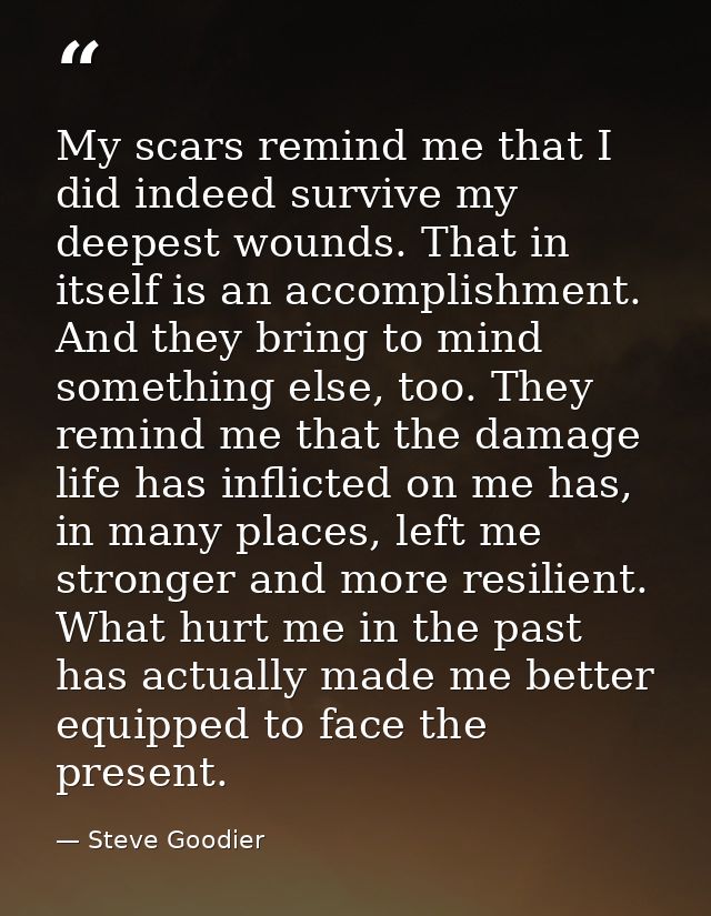 My scars remind me that I did indeed survive my deepest wounds. That in itself is an accomplishment. And they bring to m — Steve Goodier