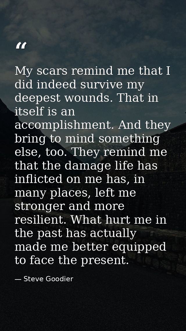 My scars remind me that I did indeed survive my deepest wounds. That in itself is an accomplishment. And they bring to m — Steve Goodier
