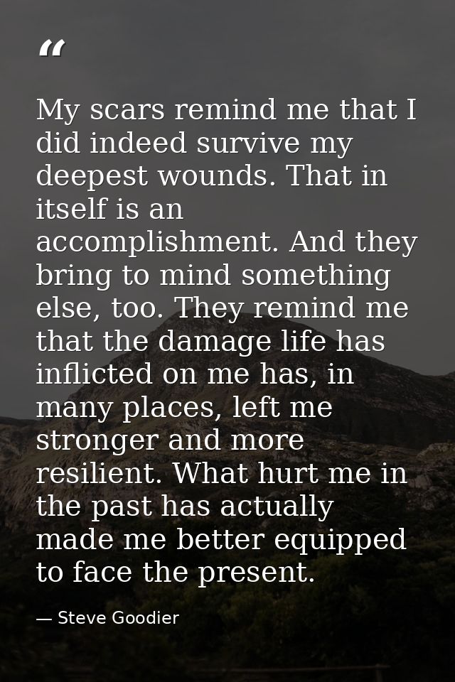 My scars remind me that I did indeed survive my deepest wounds. That in itself is an accomplishment. And they bring to m — Steve Goodier