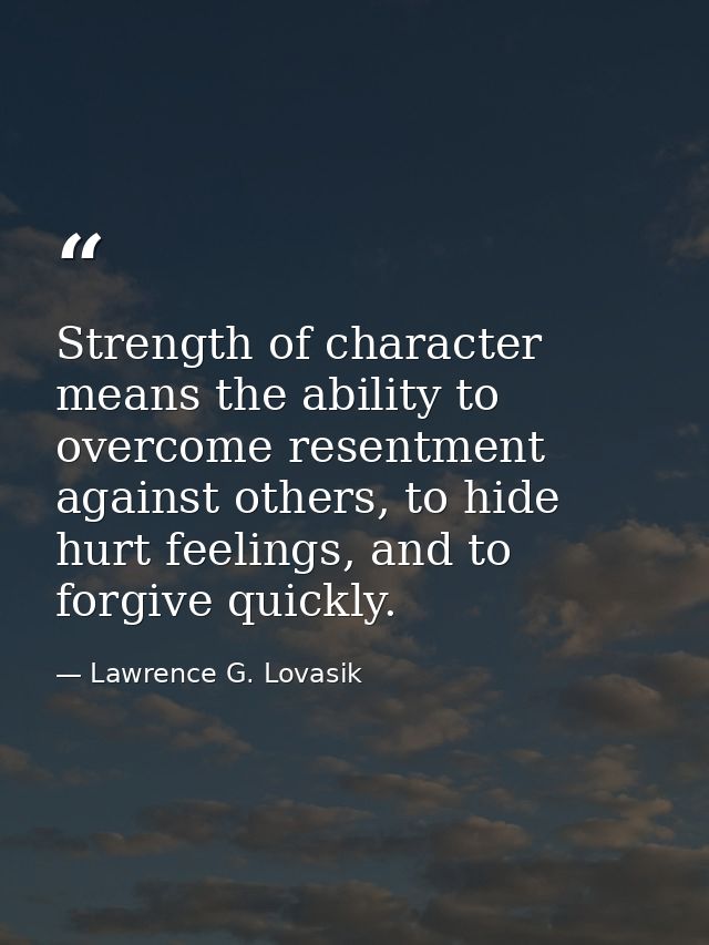 Strength of character means the ability to overcome resentment against others, to hide hurt feelings, and to forgive qui — Lawrence G. Lovasik