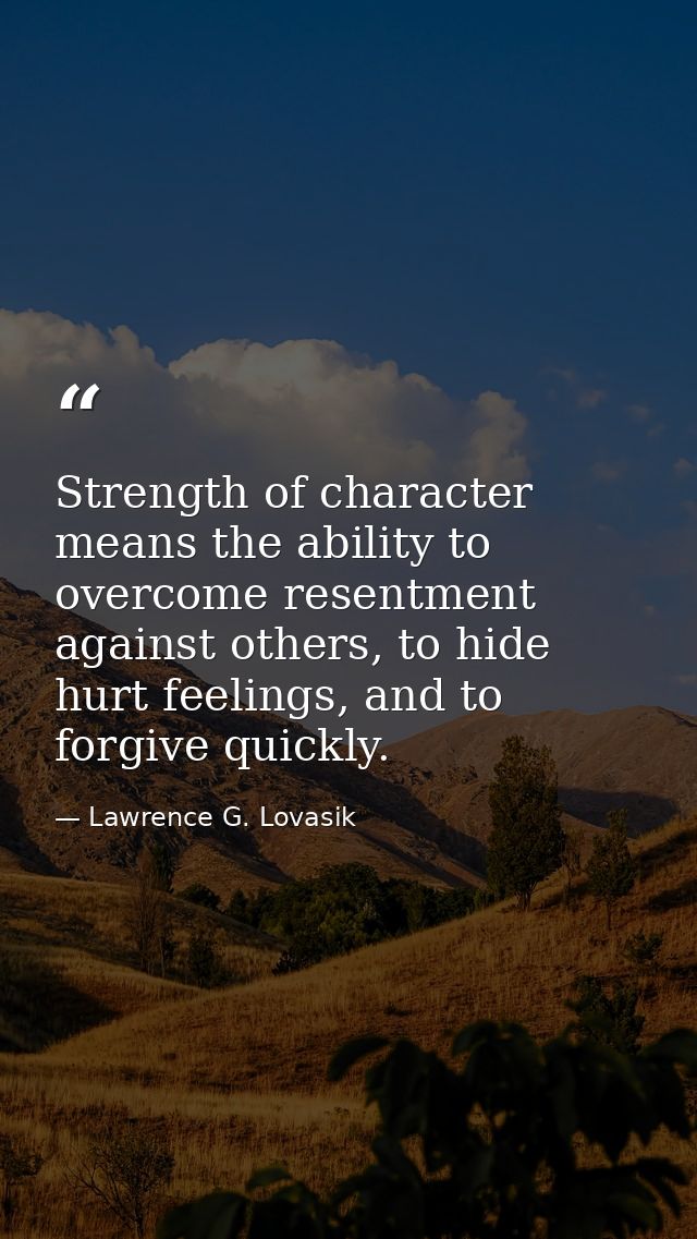Strength of character means the ability to overcome resentment against others, to hide hurt feelings, and to forgive qui — Lawrence G. Lovasik