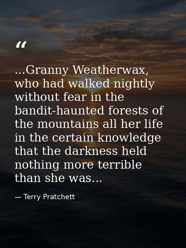 ...Granny Weatherwax, who had walked nightly without fear in the bandit-haunted forests of the mountains all her life in — Terry Pratchett
