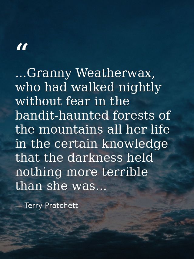 ...Granny Weatherwax, who had walked nightly without fear in the bandit-haunted forests of the mountains all her life in — Terry Pratchett