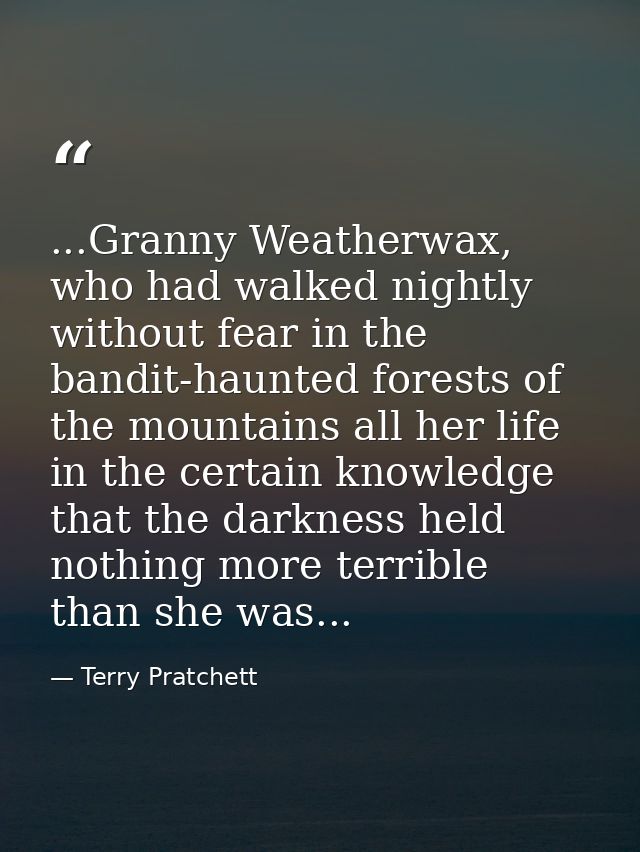 ...Granny Weatherwax, who had walked nightly without fear in the bandit-haunted forests of the mountains all her life in — Terry Pratchett