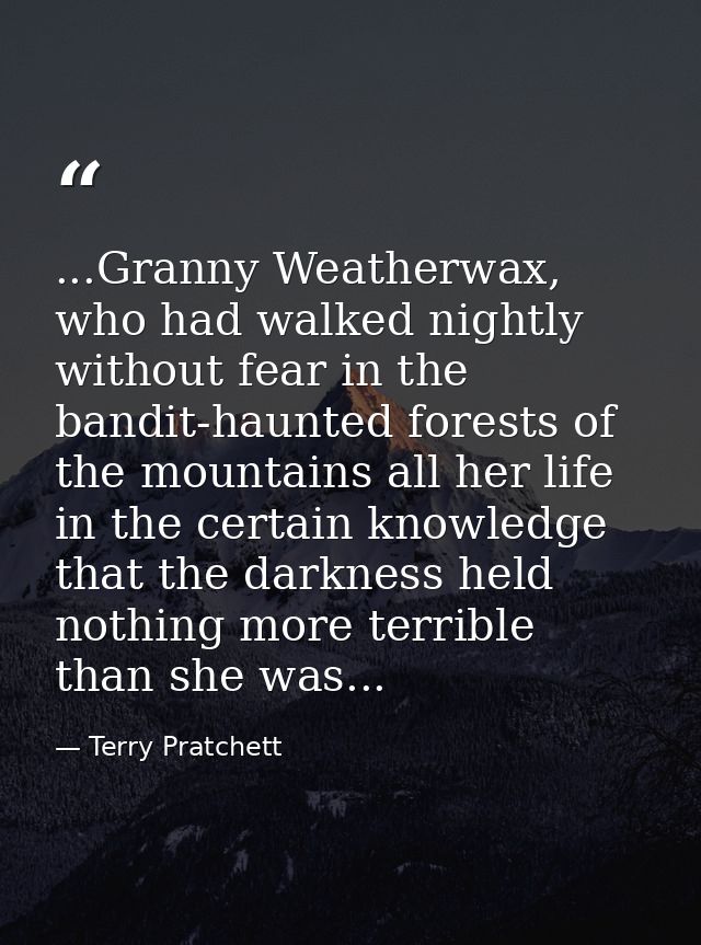 ...Granny Weatherwax, who had walked nightly without fear in the bandit-haunted forests of the mountains all her life in — Terry Pratchett