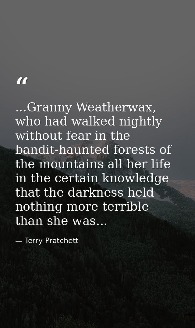 ...Granny Weatherwax, who had walked nightly without fear in the bandit-haunted forests of the mountains all her life in — Terry Pratchett