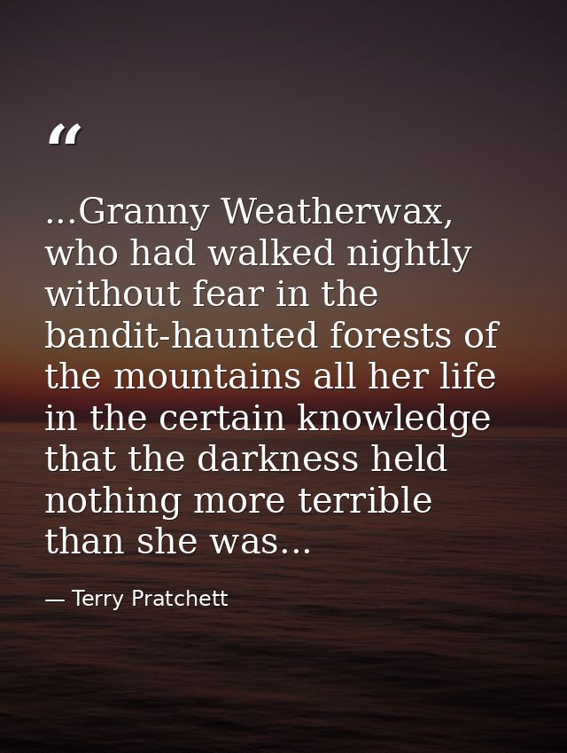 ...Granny Weatherwax, who had walked nightly without fear in the bandit-haunted forests of the mountains all her life in — Terry Pratchett