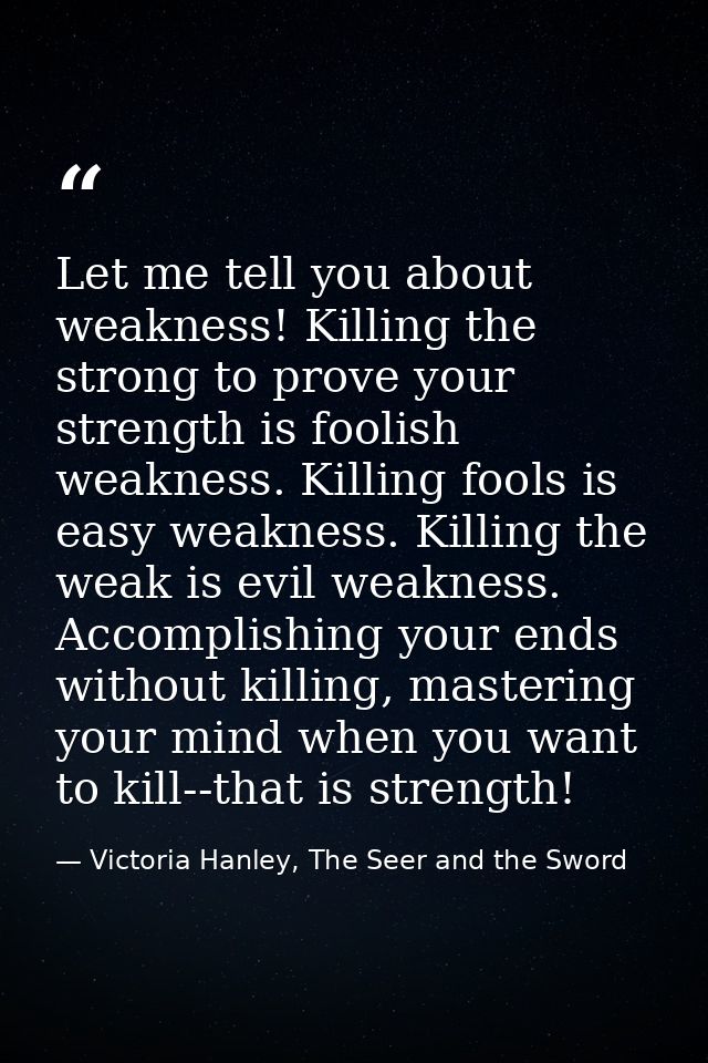 Let me tell you about weakness! Killing the strong to prove your strength is foolish weakness. Killing fools is easy wea — Victoria Hanley, The Seer and the Sword
