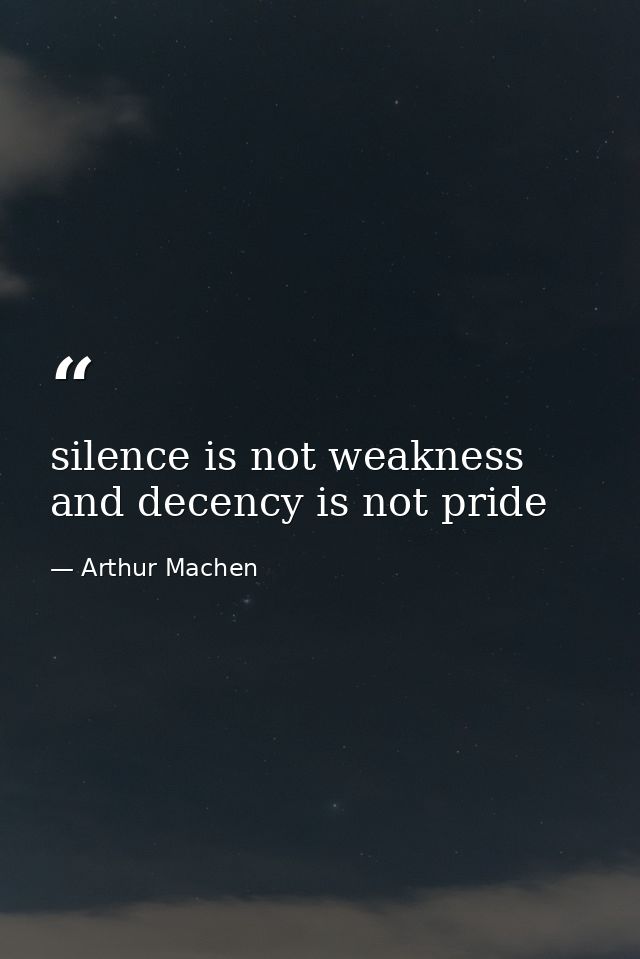 silence is not weakness and decency is not pride — Arthur Machen