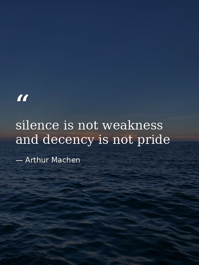 silence is not weakness and decency is not pride — Arthur Machen