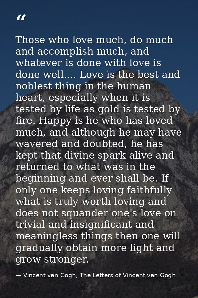 Those who love much, do much and accomplish much, and whatever is done with love is done well.... Love is the best and n — Vincent van Gogh, The Letters of Vincent van Gogh