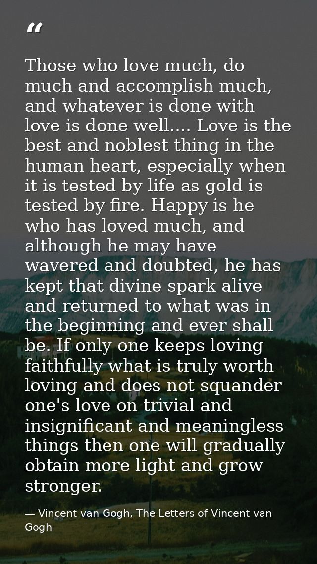 Those who love much, do much and accomplish much, and whatever is done with love is done well.... Love is the best and n — Vincent van Gogh, The Letters of Vincent van Gogh
