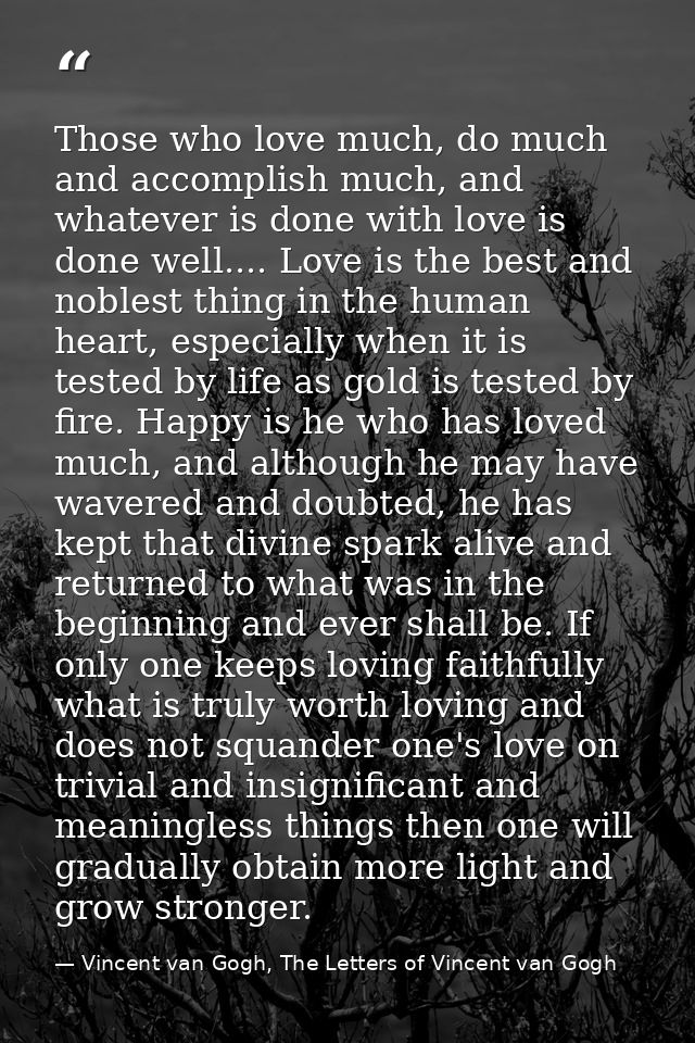 Those who love much, do much and accomplish much, and whatever is done with love is done well.... Love is the best and n — Vincent van Gogh, The Letters of Vincent van Gogh
