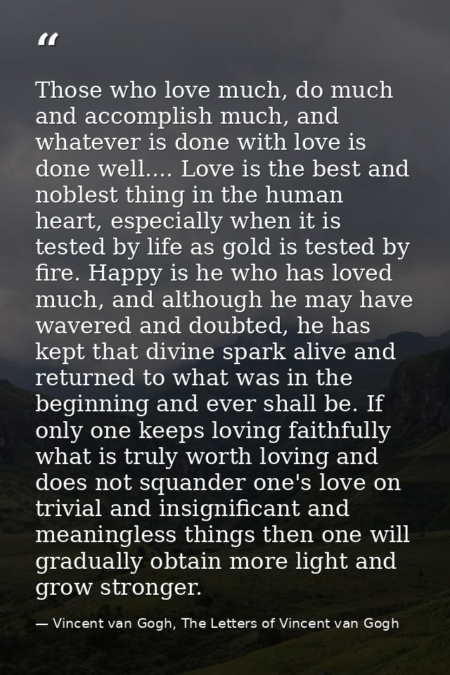 Those who love much, do much and accomplish much, and whatever is done with love is done well.... Love is the best and n — Vincent van Gogh, The Letters of Vincent van Gogh