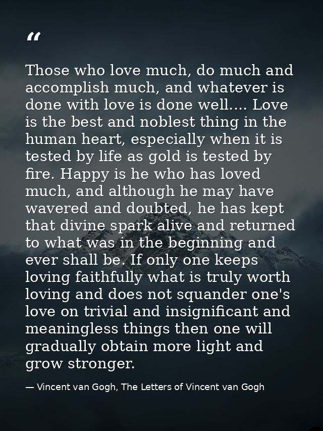 Those who love much, do much and accomplish much, and whatever is done with love is done well.... Love is the best and n — Vincent van Gogh, The Letters of Vincent van Gogh