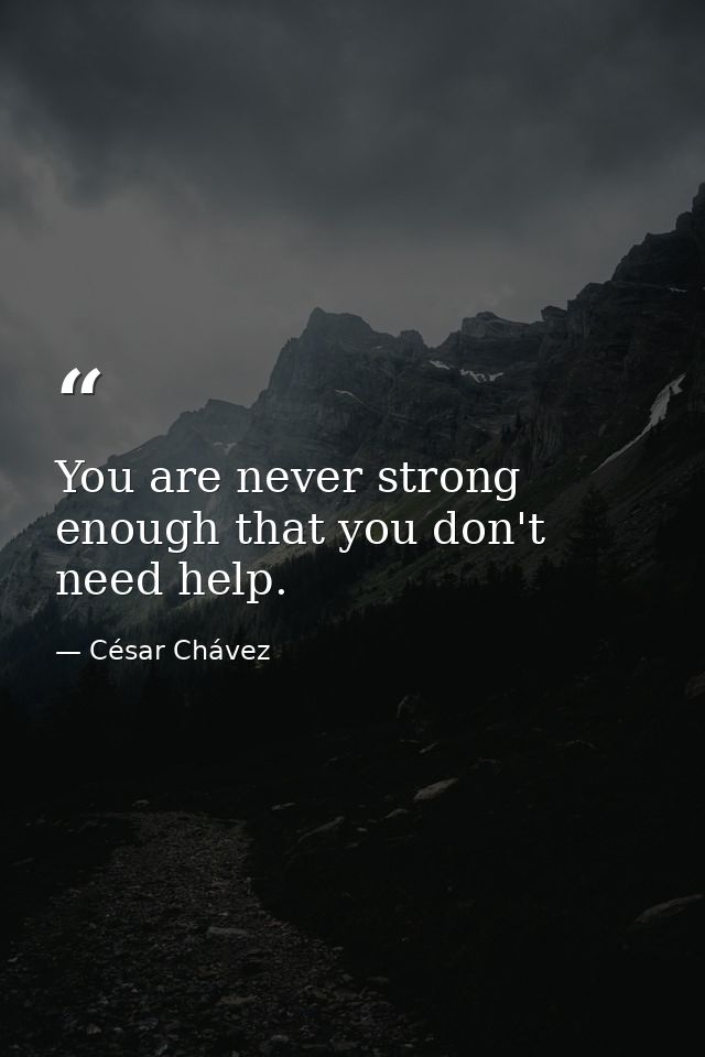 You are never strong enough that you don't need help. — César Chávez
