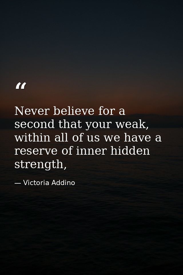 Never believe for a second that your weak, within all of us we have a reserve of inner hidden strength, — Victoria Addino