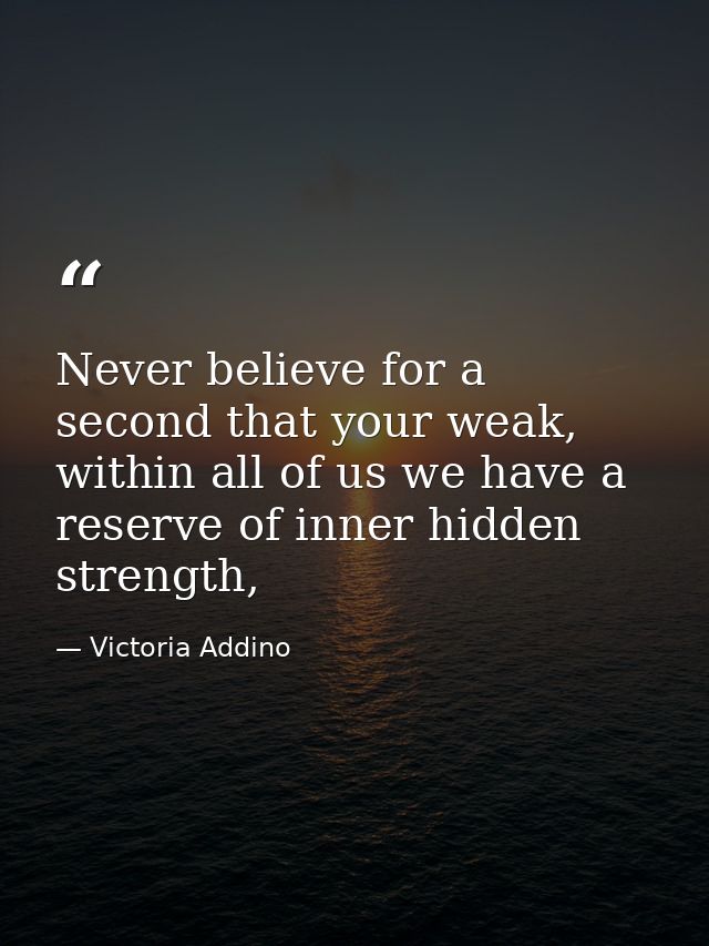 Never believe for a second that your weak, within all of us we have a reserve of inner hidden strength, — Victoria Addino