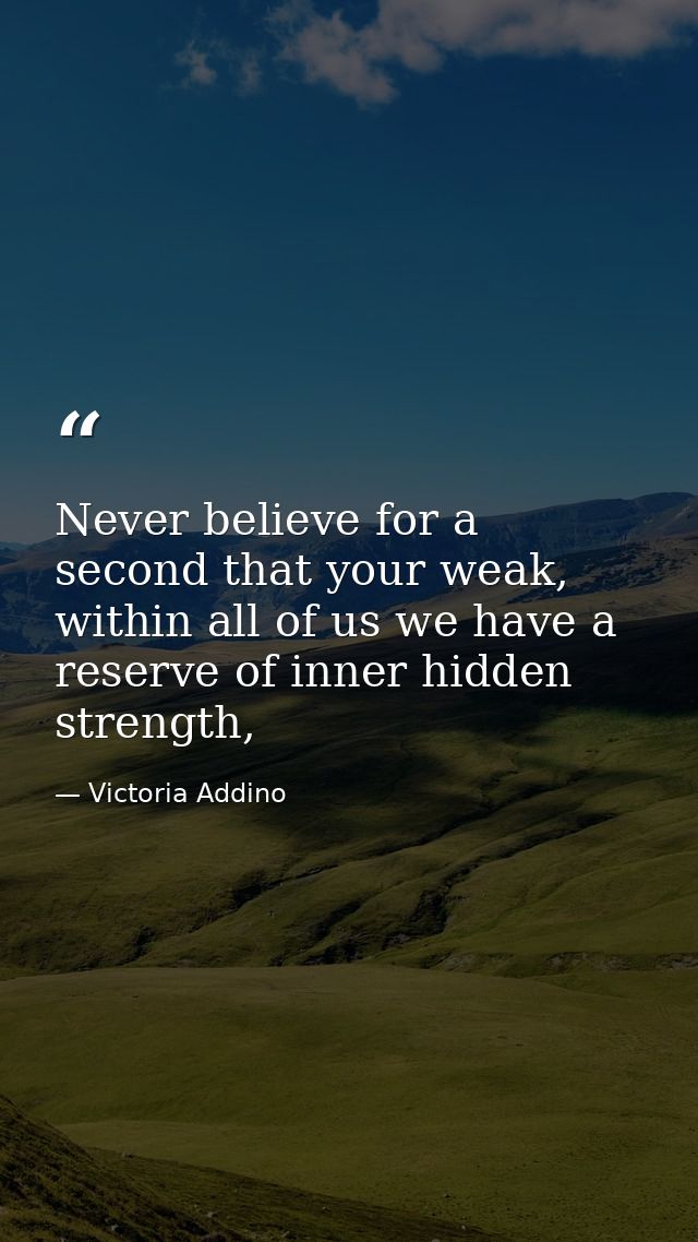 Never believe for a second that your weak, within all of us we have a reserve of inner hidden strength, — Victoria Addino