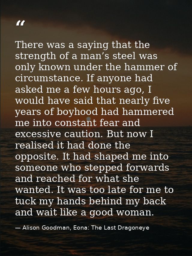 There was a saying that the strength of a man’s steel was only known under the hammer of circumstance. If anyone had ask — Alison Goodman, Eona: The Last Dragoneye