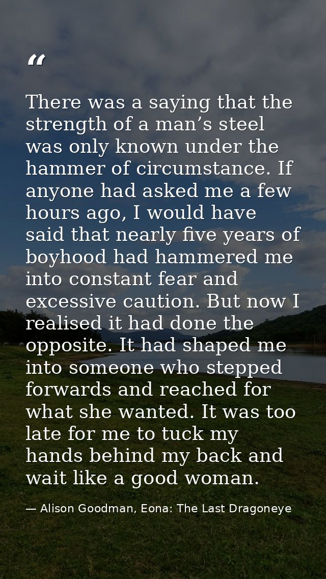 There was a saying that the strength of a man’s steel was only known under the hammer of circumstance. If anyone had ask — Alison Goodman, Eona: The Last Dragoneye