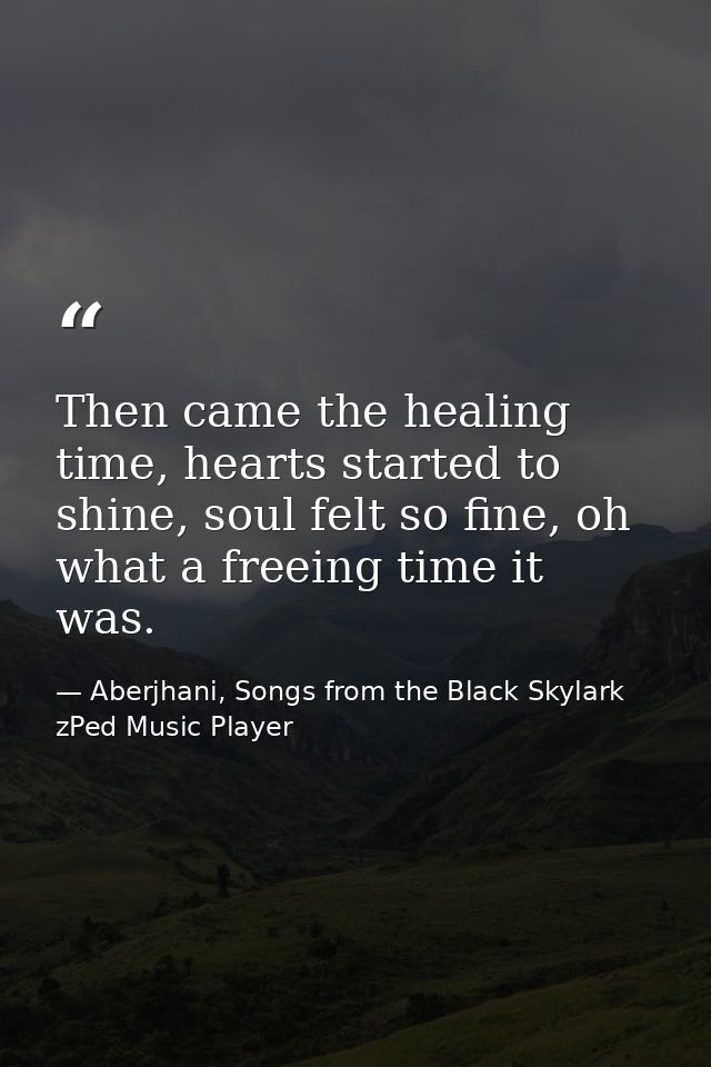 Then came the healing time, hearts started to shine, soul felt so fine, oh what a freeing time it was. — Aberjhani, Songs from the Black Skylark zPed Music Player