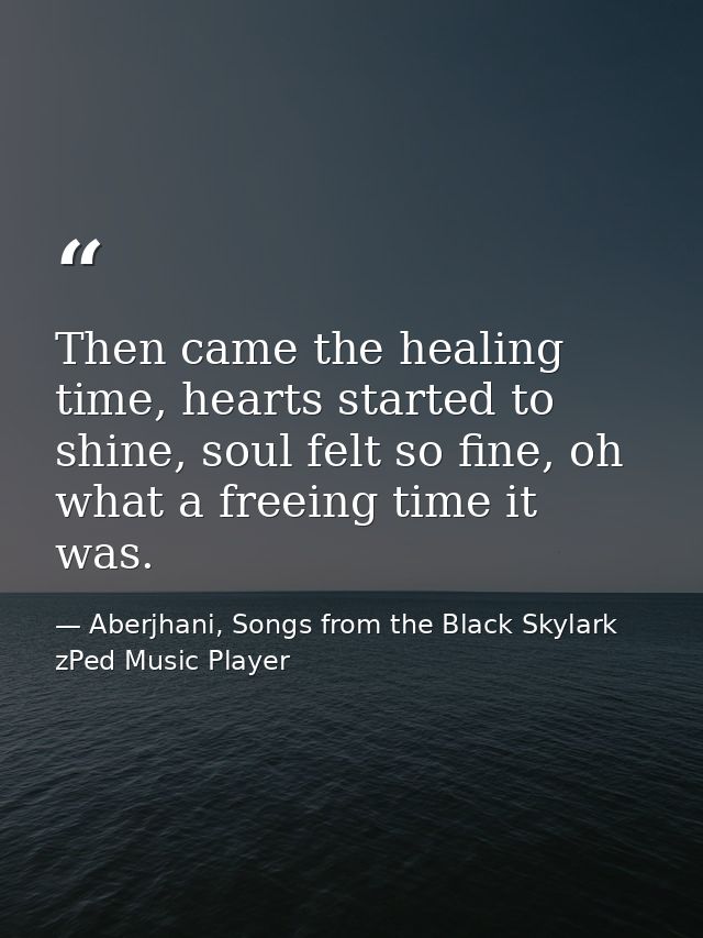 Then came the healing time, hearts started to shine, soul felt so fine, oh what a freeing time it was. — Aberjhani, Songs from the Black Skylark zPed Music Player